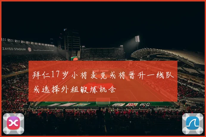 拜仁17岁小将麦克或将晋升一线队或选择外租锻炼机会