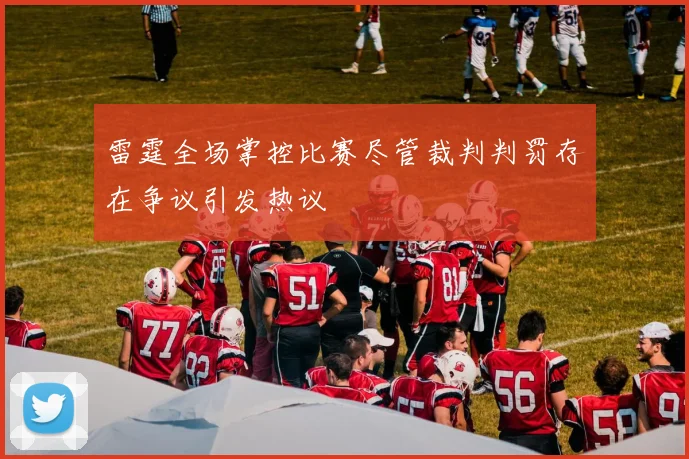 雷霆全场掌控比赛尽管裁判判罚存在争议引发热议