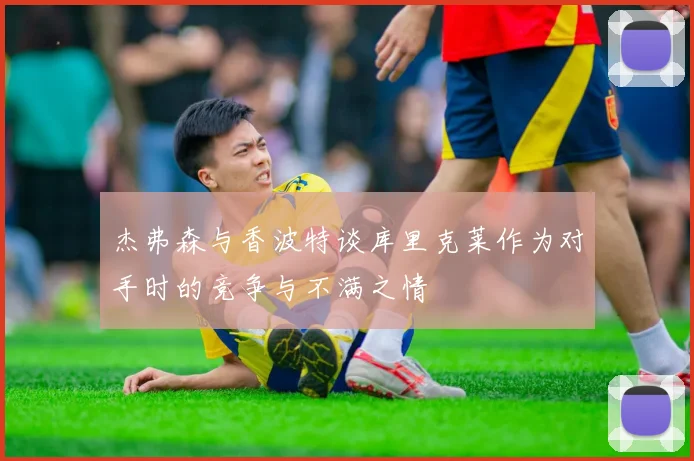 杰弗森与香波特谈库里克莱作为对手时的竞争与不满之情