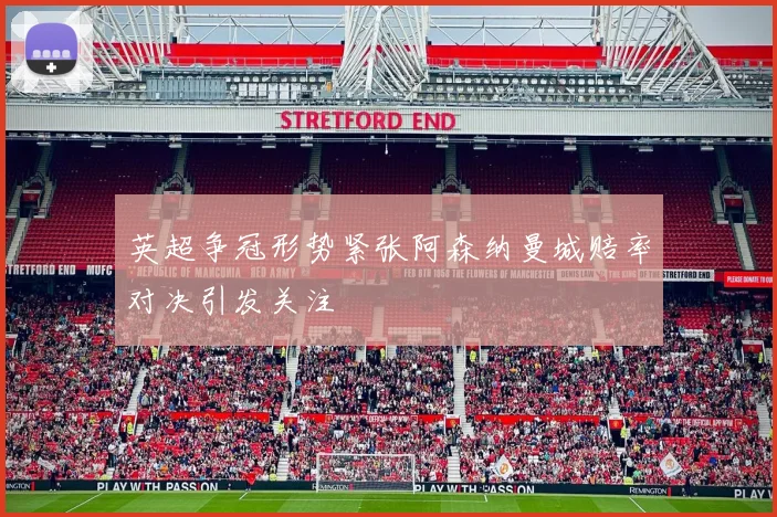 英超争冠形势紧张阿森纳曼城赔率对决引发关注