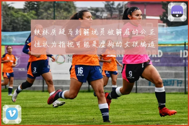 铁林质疑马刺解说员被解雇的公正性认为指控可能是虚构的女孩编造