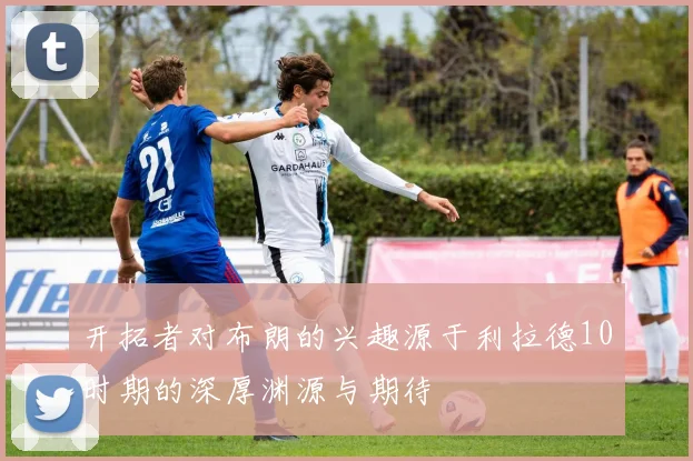 开拓者对布朗的兴趣源于利拉德10时期的深厚渊源与期待