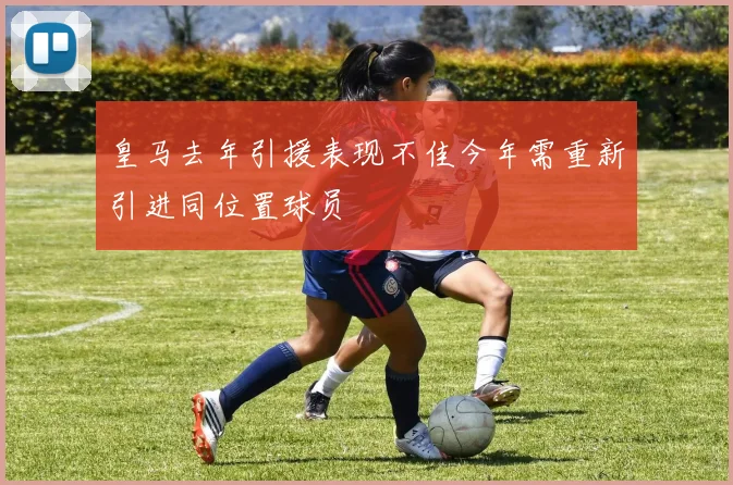 皇马去年引援表现不佳今年需重新引进同位置球员