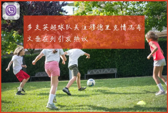 多支英超球队关注穆德里克情况考文垂在列引发热议
