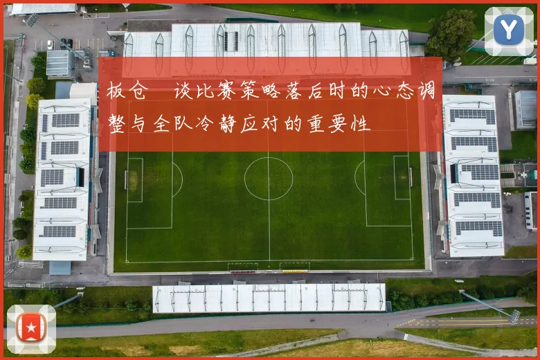 板仓滉谈比赛策略落后时的心态调整与全队冷静应对的重要性