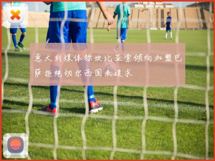 意大利媒体称坎比亚索倾向加盟巴萨拒绝切尔西国米追求