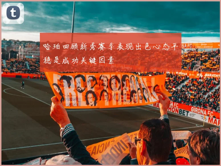 哈珀回顾新秀赛季表现出色心态平稳是成功关键因素