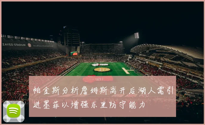 帕金斯分析詹姆斯离开后湖人需引进墨菲以增强东里防守能力