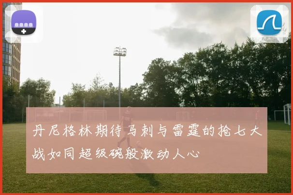 丹尼格林期待马刺与雷霆的抢七大战如同超级碗般激动人心